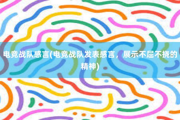 电竞战队感言(电竞战队发表感言，展示不屈不挠的精神)