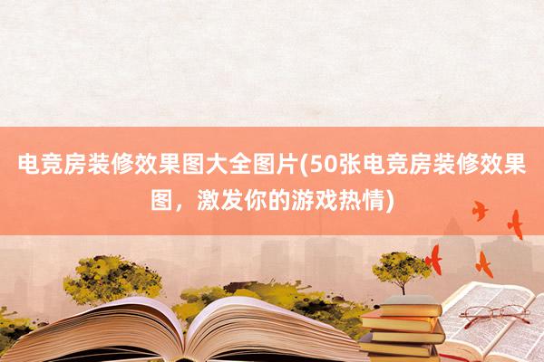 电竞房装修效果图大全图片(50张电竞房装修效果图，激发你的游戏热情)