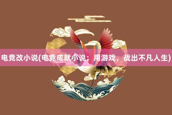 电竞改小说(电竞成就小说：用游戏，战出不凡人生)