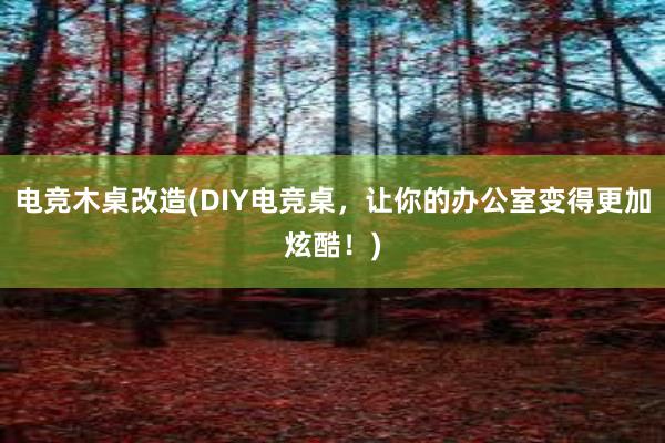 电竞木桌改造(DIY电竞桌，让你的办公室变得更加炫酷！)