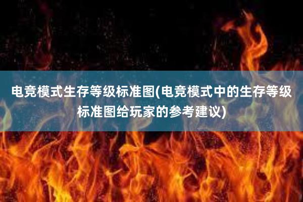 电竞模式生存等级标准图(电竞模式中的生存等级标准图给玩家的参考建议)