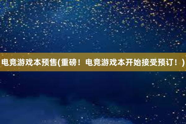 电竞游戏本预售(重磅！电竞游戏本开始接受预订！)