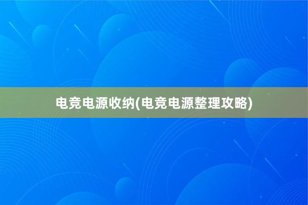 电竞电源收纳(电竞电源整理攻略)