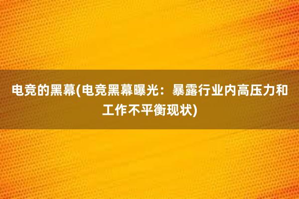 电竞的黑幕(电竞黑幕曝光：暴露行业内高压力和工作不平衡现状)