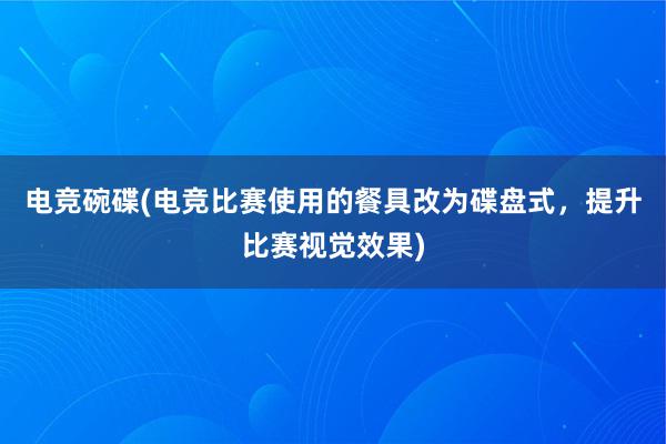 电竞碗碟(电竞比赛使用的餐具改为碟盘式，提升比赛视觉效果)