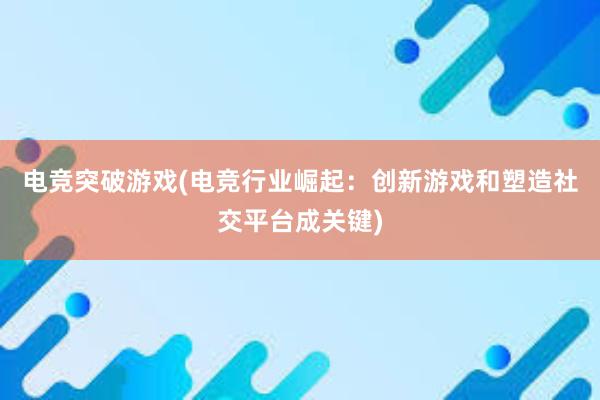 电竞突破游戏(电竞行业崛起：创新游戏和塑造社交平台成关键)