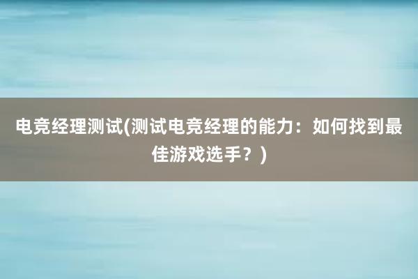 电竞经理测试(测试电竞经理的能力：如何找到最佳游戏选手？)