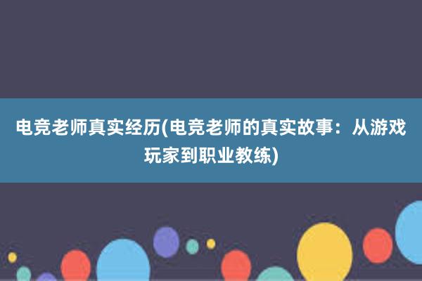 电竞老师真实经历(电竞老师的真实故事：从游戏玩家到职业教练)