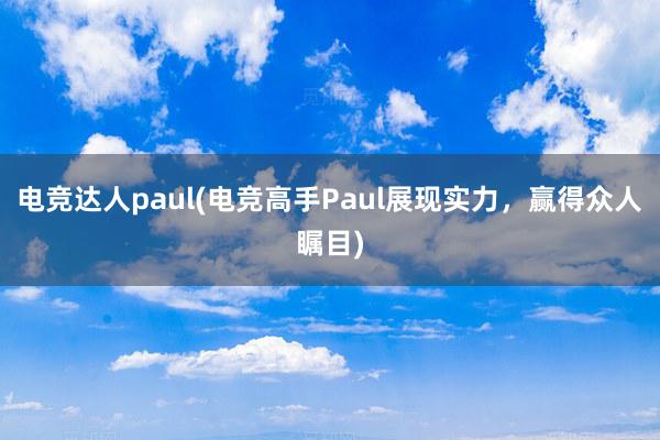 电竞达人paul(电竞高手Paul展现实力，赢得众人瞩目)