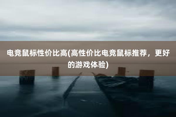 电竞鼠标性价比高(高性价比电竞鼠标推荐，更好的游戏体验)