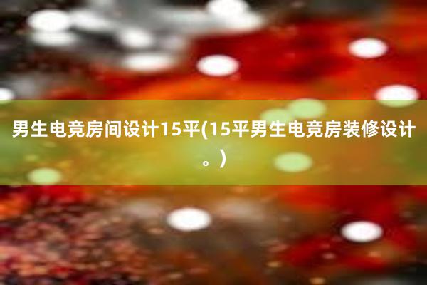 男生电竞房间设计15平(15平男生电竞房装修设计。)