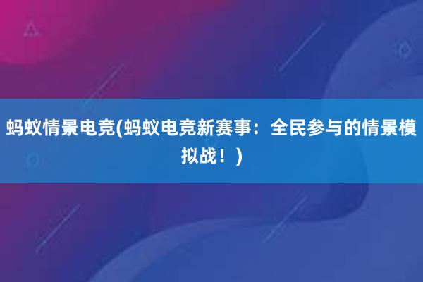 蚂蚁情景电竞(蚂蚁电竞新赛事：全民参与的情景模拟战！)