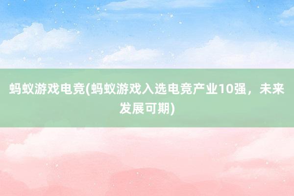 蚂蚁游戏电竞(蚂蚁游戏入选电竞产业10强，未来发展可期)