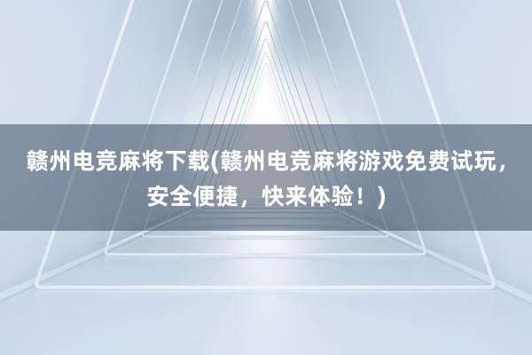 赣州电竞麻将下载(赣州电竞麻将游戏免费试玩，安全便捷，快来体验！)