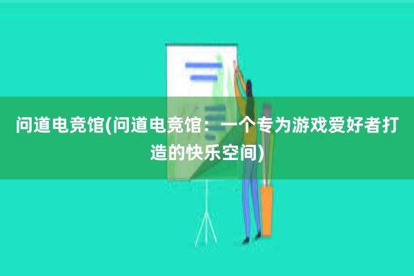 问道电竞馆(问道电竞馆：一个专为游戏爱好者打造的快乐空间)