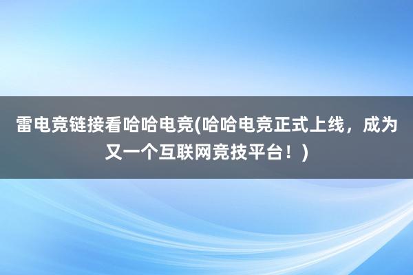 雷电竞链接看哈哈电竞(哈哈电竞正式上线，成为又一个互联网竞技平台！)