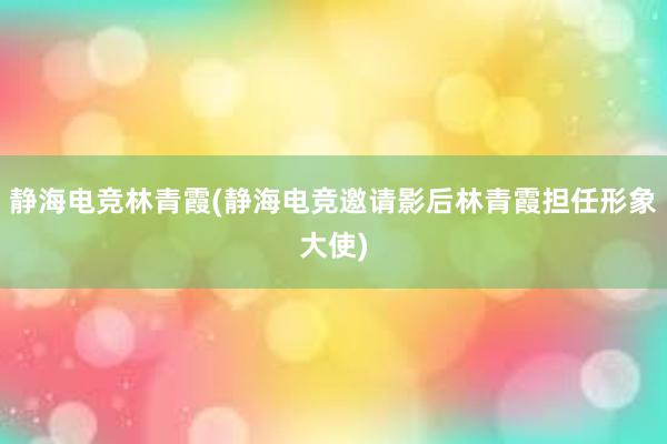 静海电竞林青霞(静海电竞邀请影后林青霞担任形象大使)