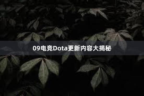 09电竞Dota更新内容大揭秘