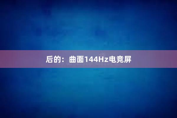 后的：曲面144Hz电竞屏