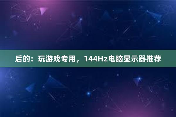 后的：玩游戏专用，144Hz电脑显示器推荐