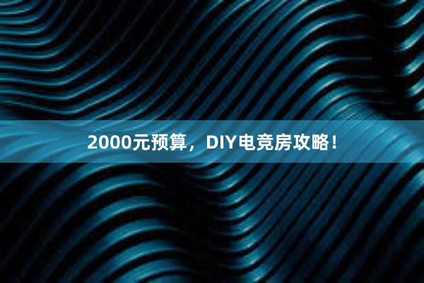 2000元预算，DIY电竞房攻略！