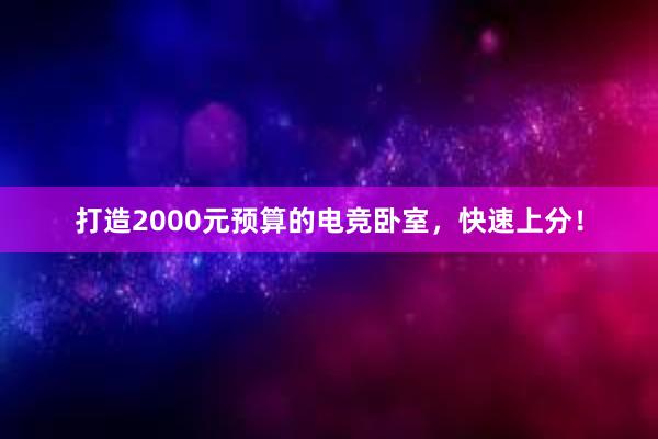 打造2000元预算的电竞卧室，快速上分！