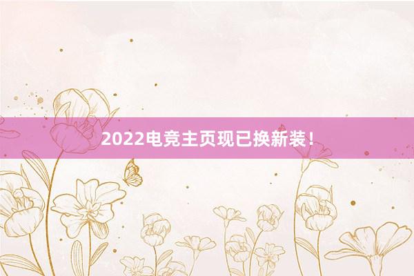 2022电竞主页现已换新装！