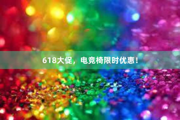 618大促，电竞椅限时优惠！