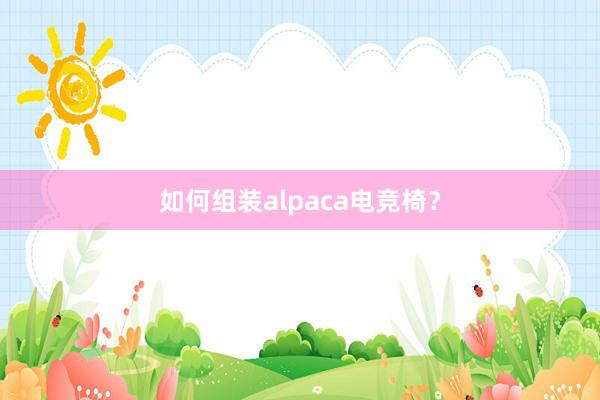 如何组装alpaca电竞椅？