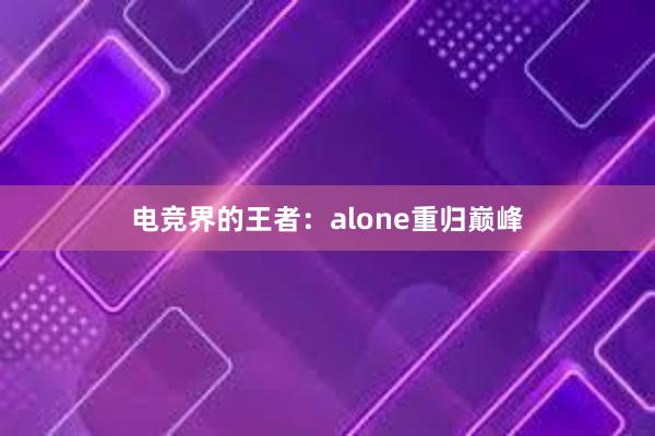 电竞界的王者：alone重归巅峰