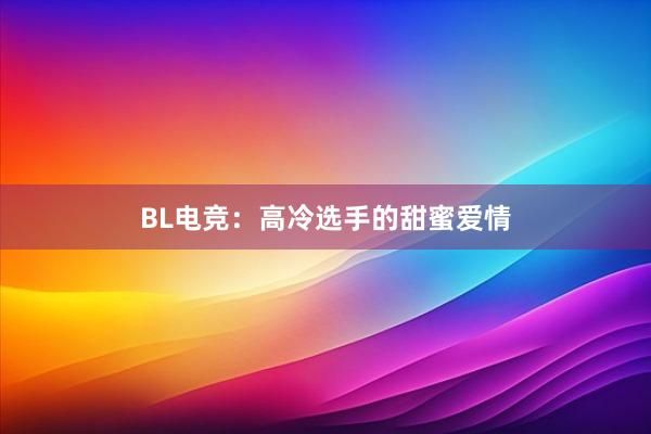 BL电竞：高冷选手的甜蜜爱情