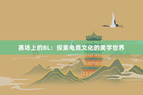 赛场上的BL：探索电竞文化的美学世界