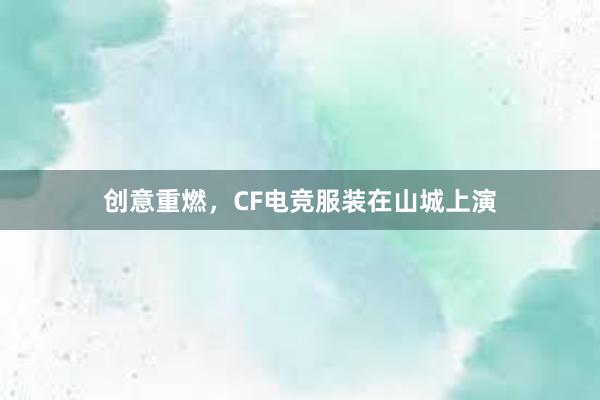 创意重燃，CF电竞服装在山城上演