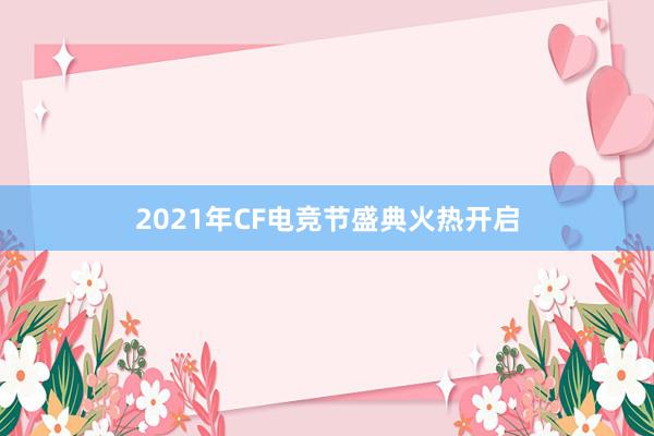 2021年CF电竞节盛典火热开启