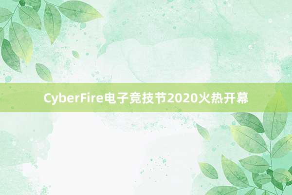 CyberFire电子竞技节2020火热开幕