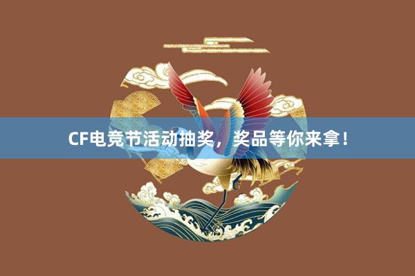 CF电竞节活动抽奖，奖品等你来拿！