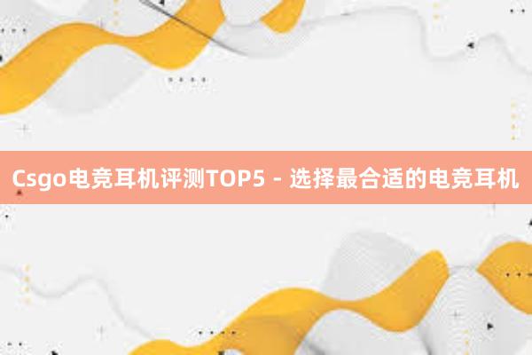 Csgo电竞耳机评测TOP5 - 选择最合适的电竞耳机