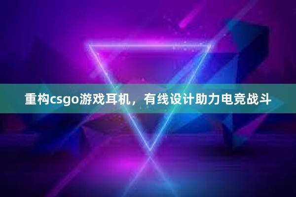 重构csgo游戏耳机，有线设计助力电竞战斗