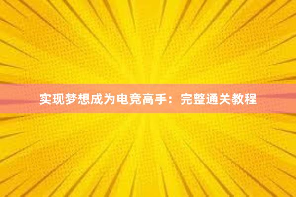 实现梦想成为电竞高手：完整通关教程