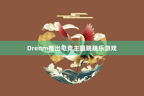 Drenm推出电竞主题跳跳乐游戏