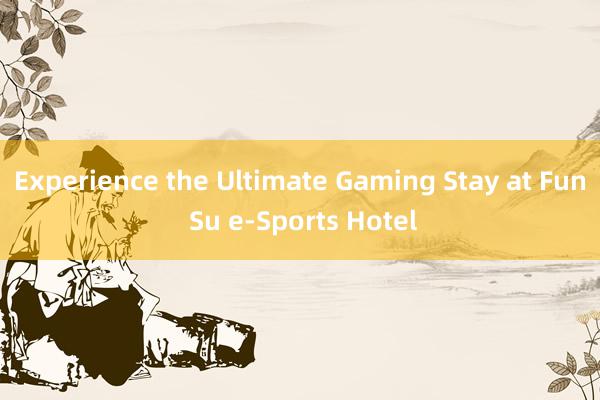 Experience the Ultimate Gaming Stay at Fun Su e-Sports Hotel