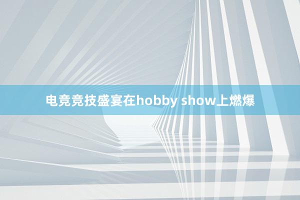 电竞竞技盛宴在hobby show上燃爆