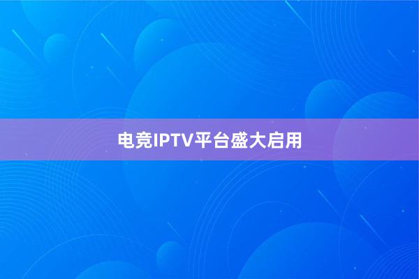 电竞IPTV平台盛大启用