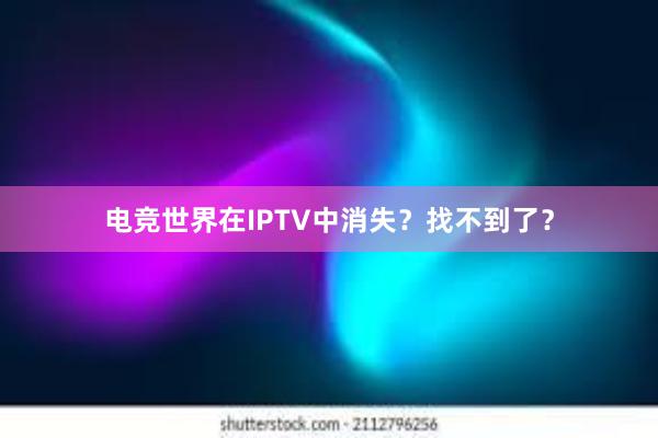 电竞世界在IPTV中消失？找不到了？