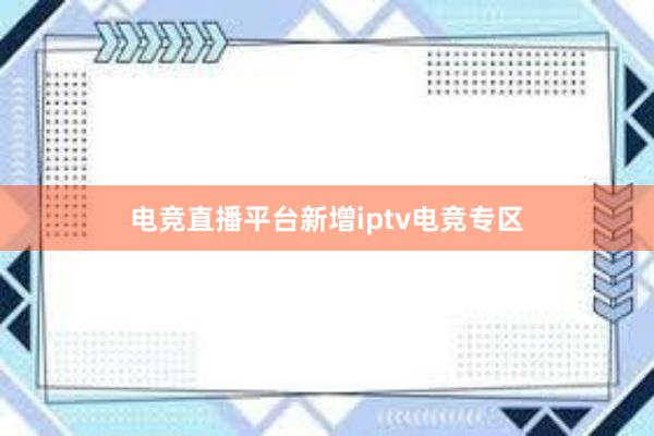 电竞直播平台新增iptv电竞专区