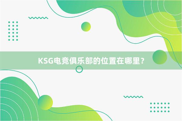 KSG电竞俱乐部的位置在哪里？