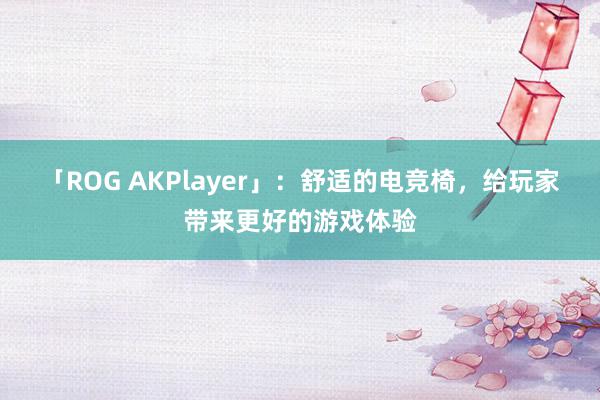 「ROG AKPlayer」：舒适的电竞椅，给玩家带来更好的游戏体验