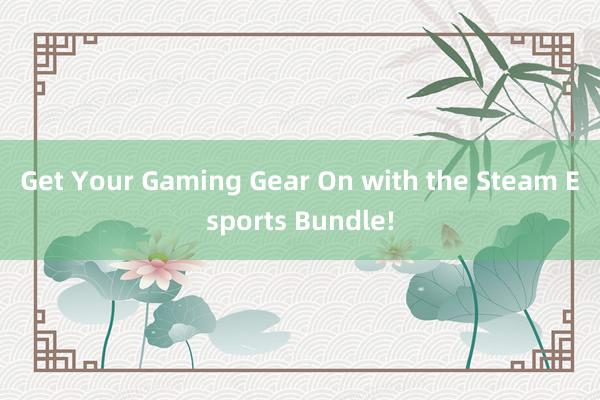 Get Your Gaming Gear On with the Steam Esports Bundle!