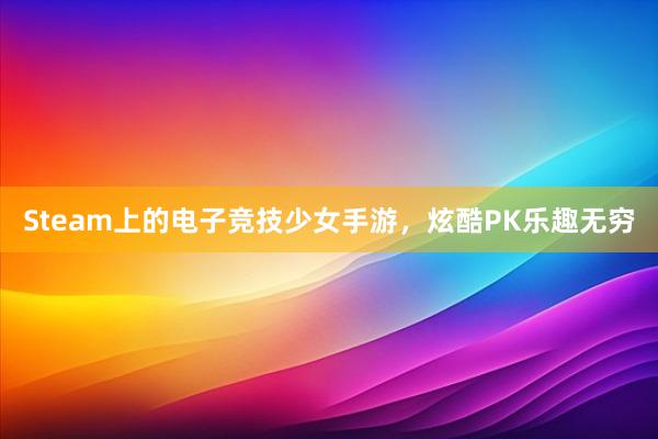 Steam上的电子竞技少女手游，炫酷PK乐趣无穷