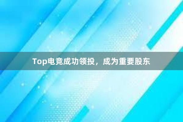 Top电竞成功领投，成为重要股东